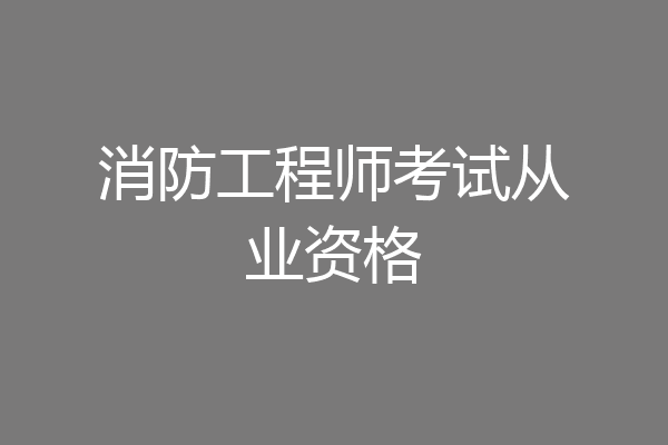 消防工程师考试从业资格