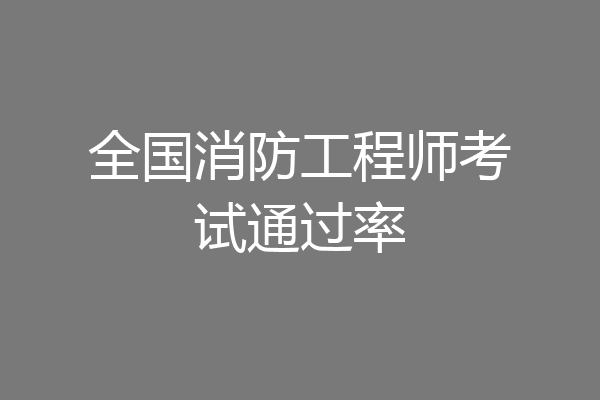 全国消防工程师考试通过率