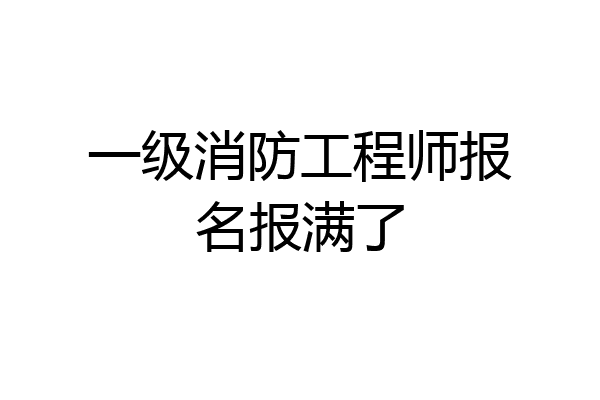 一级消防工程师报名报满了