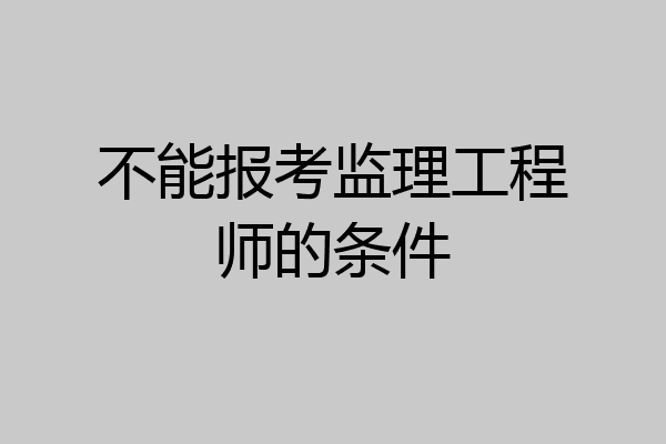 不能报考监理工程师的条件