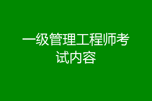 一级管理工程师考试内容