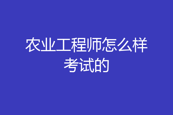 农业工程师怎么样考试的