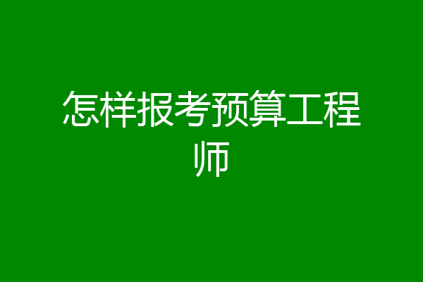 怎样报考预算工程师