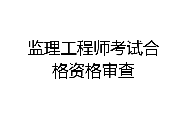 监理工程师考试合格资格审查