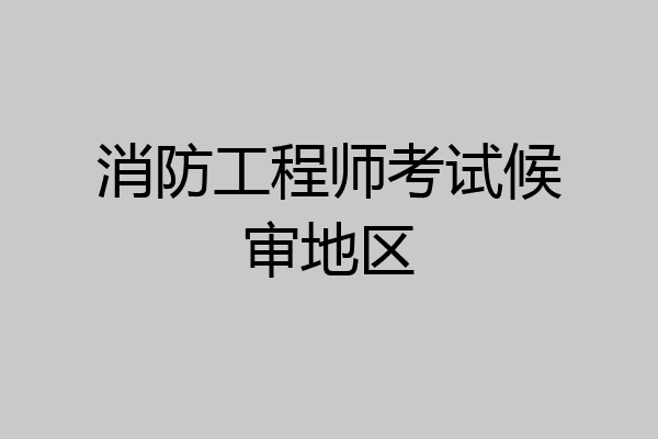 消防工程师考试候审地区