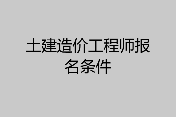 土建造价工程师报名条件