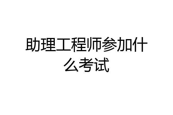 助理工程师参加什么考试