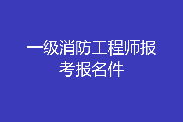 一级消防工程师报考报名件
