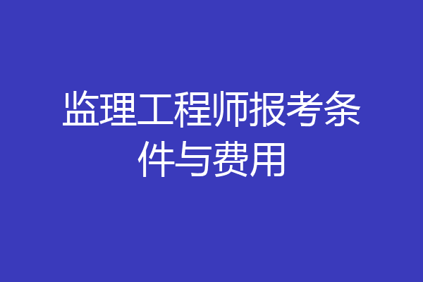 监理工程师报考条件与费用