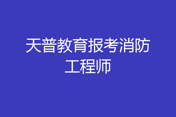 天普教育报考消防工程师