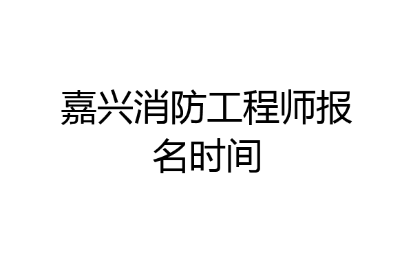 嘉兴消防工程师报名时间