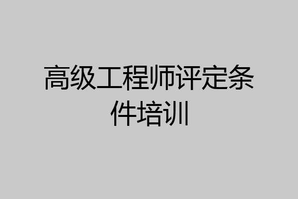 高级工程师评定条件培训
