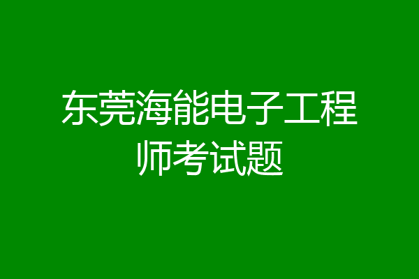 东莞海能电子工程师考试题