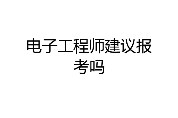 电子工程师建议报考吗