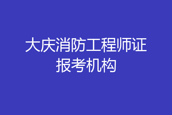 大庆消防工程师证报考机构