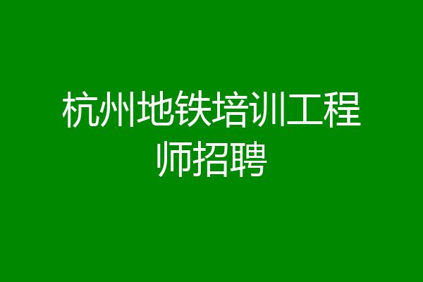 杭州地铁培训工程师招聘