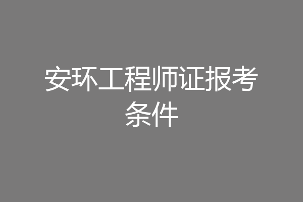 安环工程师证报考条件