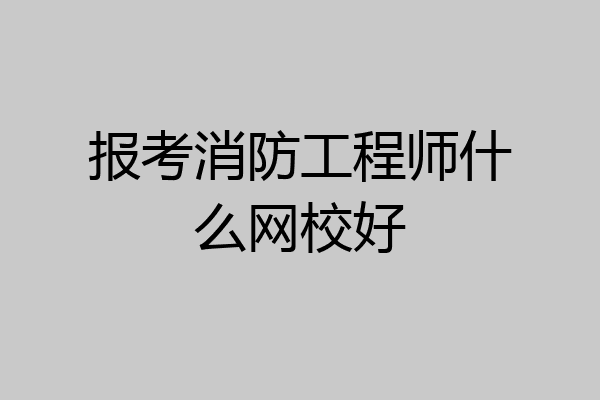 报考消防工程师什么网校好