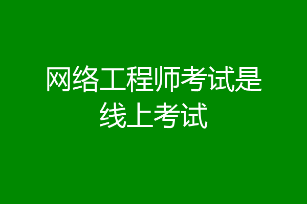 网络工程师考试是线上考试