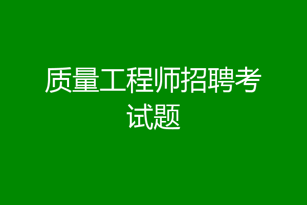 质量工程师招聘考试题