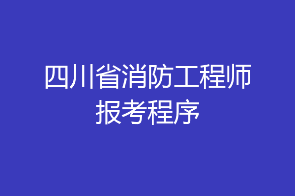 四川省消防工程师报考程序