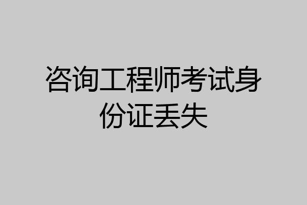 咨询工程师考试身份证丢失