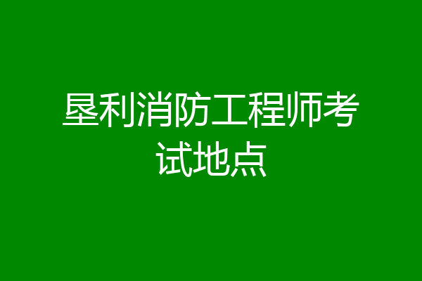 垦利消防工程师考试地点