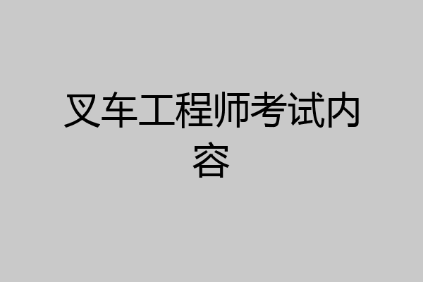 叉车工程师考试内容