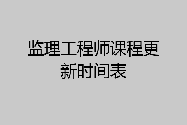监理工程师课程更新时间表