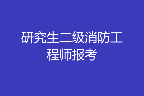 研究生二级消防工程师报考