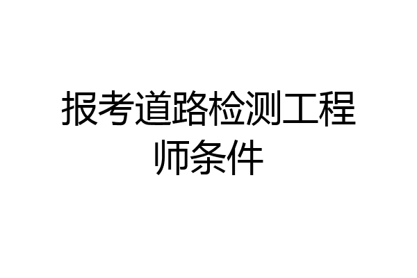 报考道路检测工程师条件