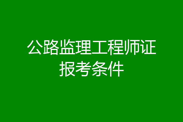 公路监理工程师证报考条件