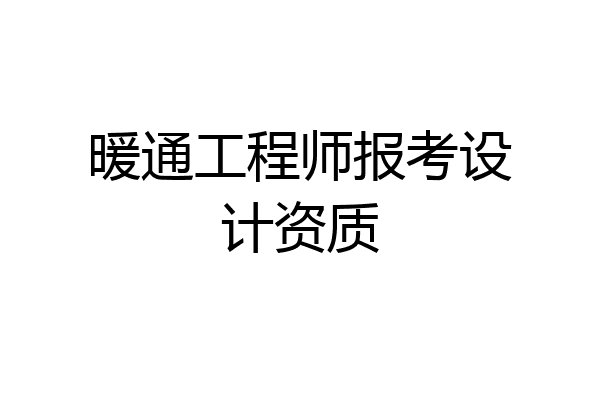 暖通工程师报考设计资质