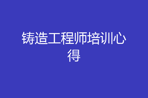铸造工程师培训心得