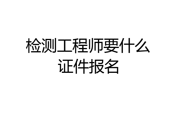 检测工程师要什么证件报名