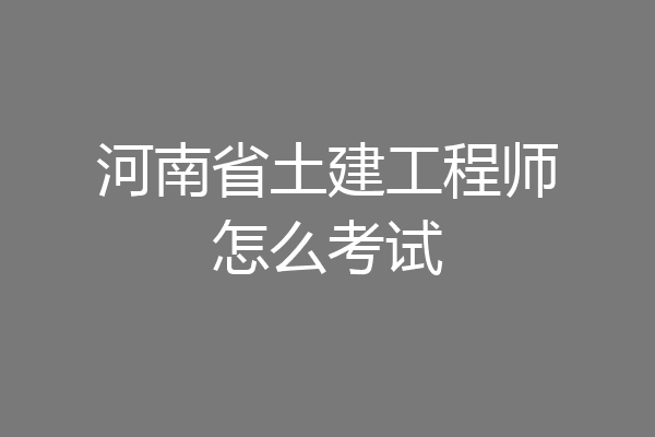 河南省土建工程师怎么考试