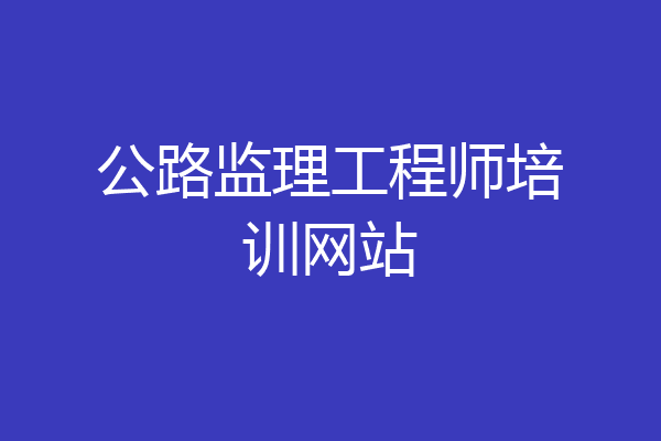 公路监理工程师培训网站