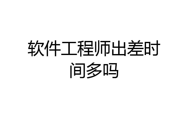 软件工程师出差时间多吗