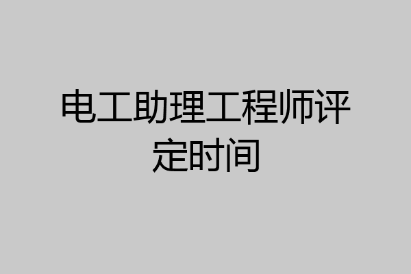电工助理工程师评定时间