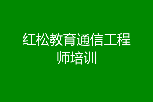 红松教育通信工程师培训