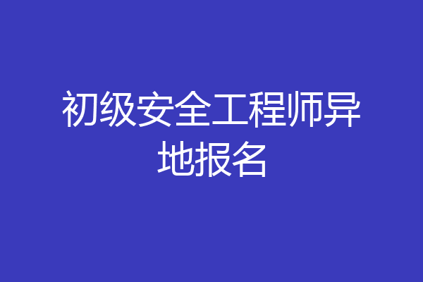 初级安全工程师异地报名