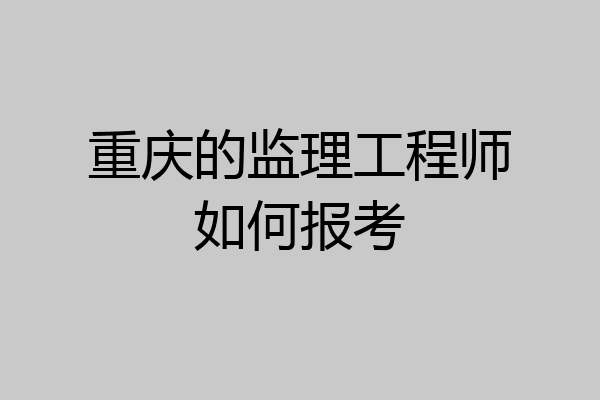 重庆的监理工程师如何报考