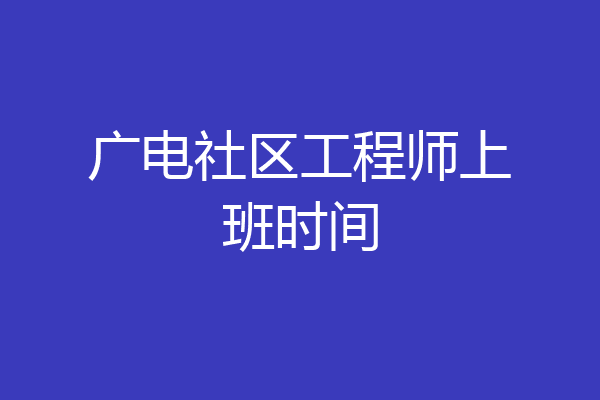 广电社区工程师上班时间