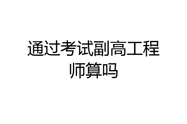 通过考试副高工程师算吗