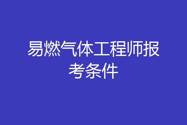 易燃气体工程师报考条件