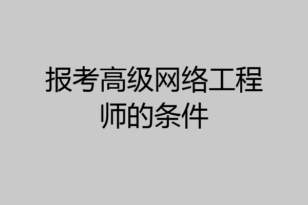 报考高级网络工程师的条件