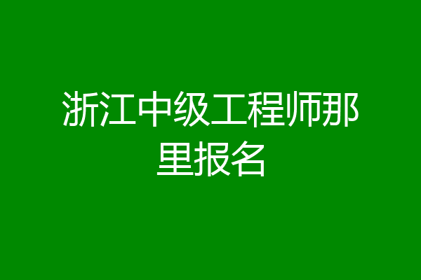 浙江中级工程师那里报名