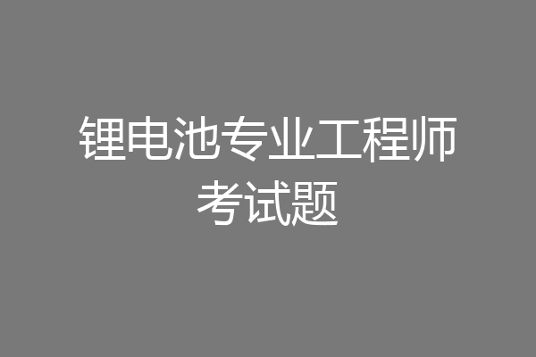 锂电池专业工程师考试题