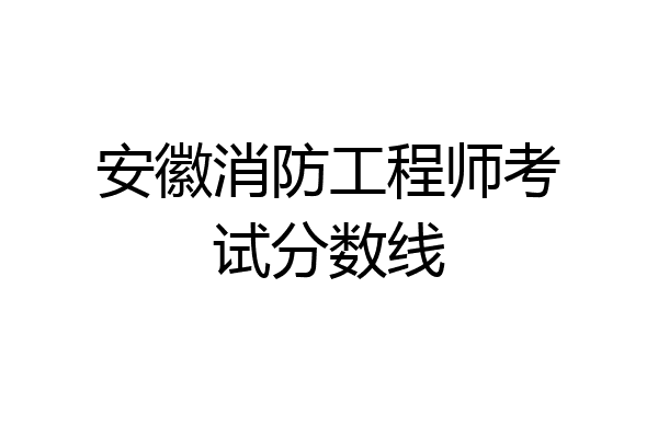安徽消防工程师考试分数线