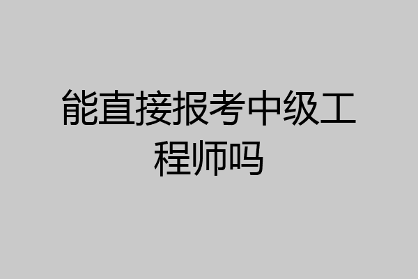 能直接报考中级工程师吗